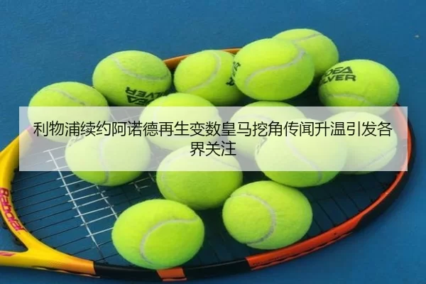 利物浦续约阿诺德再生变数皇马挖角传闻升温引发各界关注